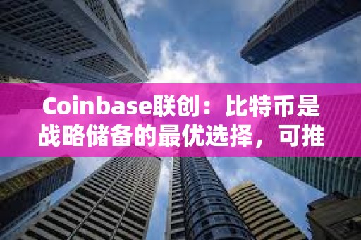 Coinbase联创：比特币是战略储备的最优选择，可推出加密市值指数以维持公平公正