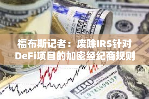 福布斯记者:废除IRS针对DeFi项目的加密经纪商规则的最终投票或将于明日进行 福布斯记者:废除IRS针对DeFi项目的加密经纪商规则的最终投票或将于明日进行
