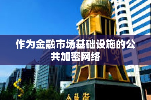 作为金融市场基础设施的公共加密网络