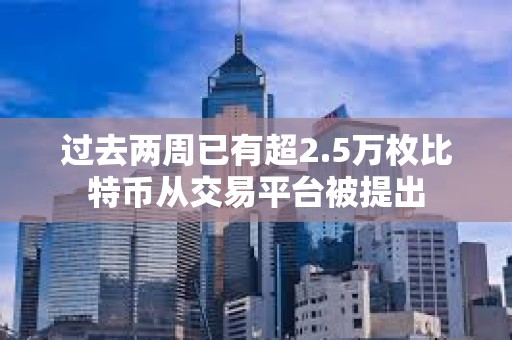 过去两周已有超2.5万枚比特币从交易平台被提出