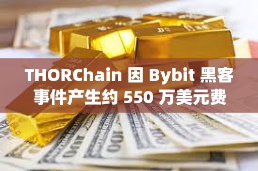 THORChain 因 Bybit 黑客事件产生约 550 万美元费用收入