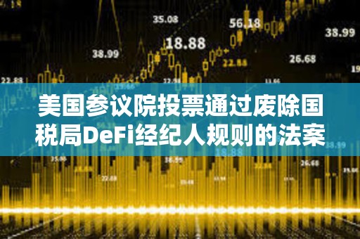 美国参议院投票通过废除国税局DeFi经纪人规则的法案
