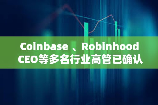 Coinbase 、Robinhood CEO等多名行业高管已确认参加白宫加密货币峰会