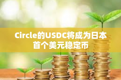 Circle的USDC将成为日本首个美元稳定币
