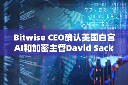 Bitwise CEO确认美国白宫AI和加密主管David Sacks已出售该公司股权