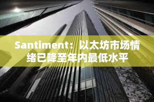 Santiment：以太坊市场情绪已降至年内最低水平