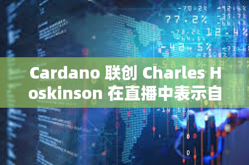 Cardano 联创 Charles Hoskinson 在直播中表示自己将前往日本而不是美国