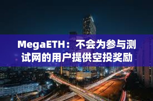 MegaETH：不会为参与测试网的用户提供空投奖励