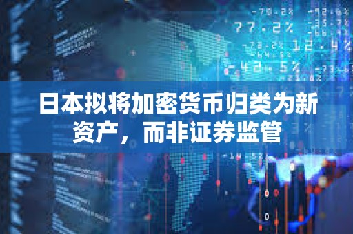 日本拟将加密货币归类为新资产，而非证券监管