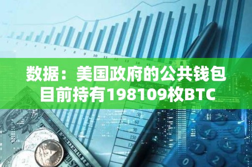 数据：美国政府的公共钱包目前持有198109枚BTC