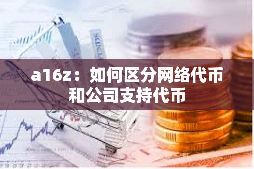 a16z：如何区分网络代币和公司支持代币