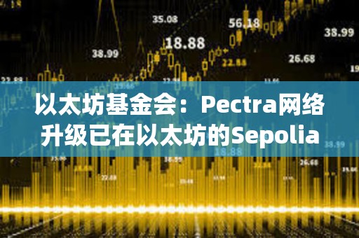 以太坊基金会：Pectra网络升级已在以太坊的Sepolia和Holesky测试网上激活