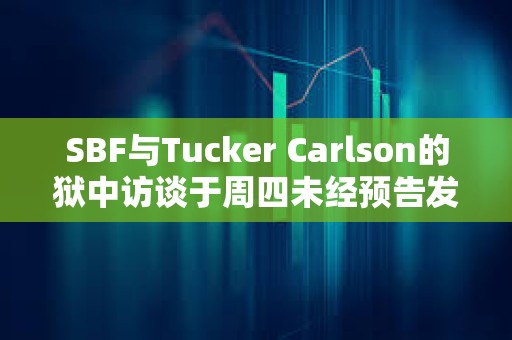 SBF与Tucker Carlson的狱中访谈于周四未经预告发布后，其危机公关经理已辞职