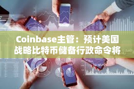 Coinbase主管：预计美国战略比特币储备行政命令将减少180亿美元比特币抛压