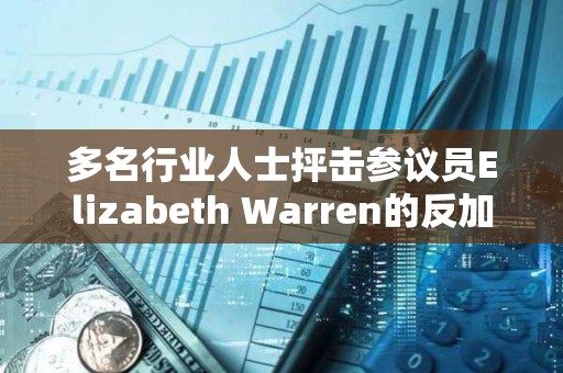 多名行业人士抨击参议员Elizabeth Warren的反加密立场
