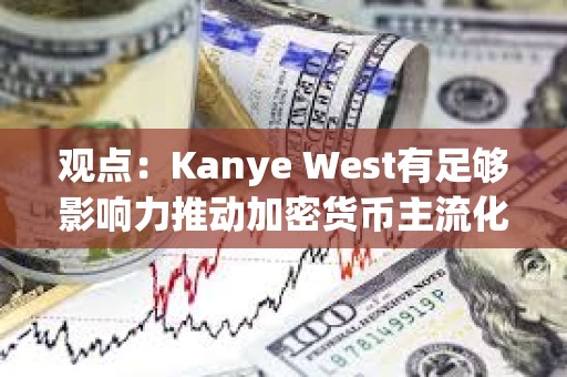 观点:Kanye West有足够影响力推动加密货币主流化,并展现出真诚的学习兴趣 观点:Kanye West有足够影响力推动加密货币主流化,并展现出真诚的学习兴趣