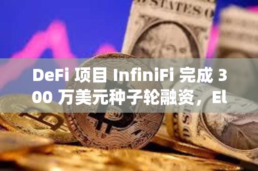 DeFi 项目 InfiniFi 完成 300 万美元种子轮融资，Electric Capital 领投