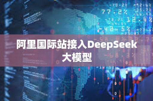 阿里国际站接入DeepSeek大模型