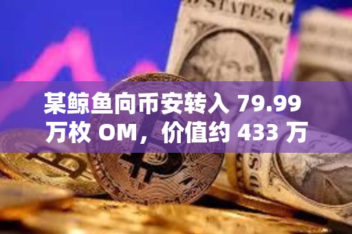 某鲸鱼向币安转入 79.99 万枚 OM，价值约 433 万美元