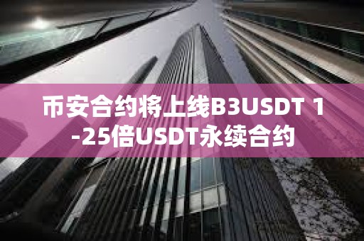 币安合约将上线B3USDT 1-25倍USDT永续合约