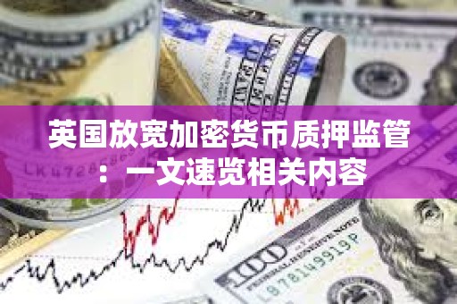 英国放宽加密货币质押监管：一文速览相关内容