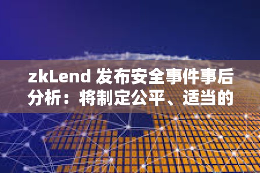 zkLend 发布安全事件事后分析：将制定公平、适当的补偿计划