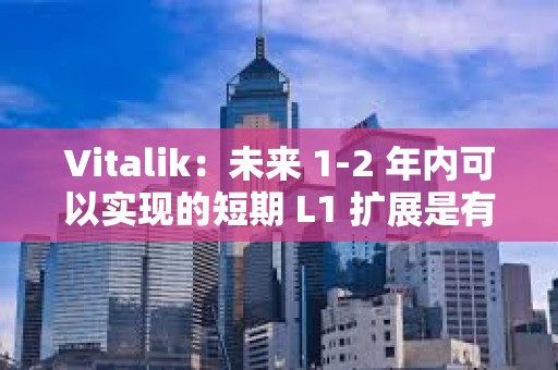 Vitalik:未来 1-2 年内可以实现的短期 L1 扩展是有价值的 Vitalik:未来 1-2 年内可以实现的短期 L1 扩展是有价值的