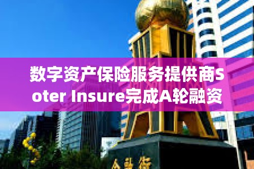 数字资产保险服务提供商Soter Insure完成A轮融资，Galaxy领投
