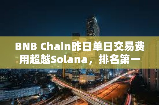 BNB Chain昨日单日交易费用超越Solana,排名第一 BNB Chain昨日单日交易费用超越Solana,排名第一