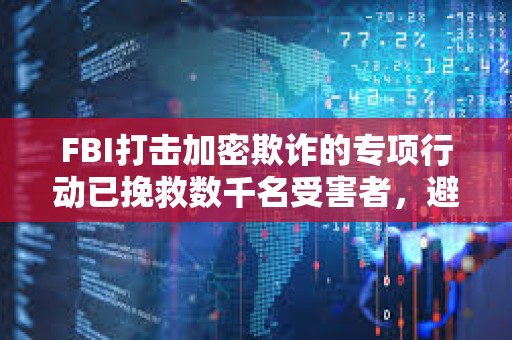 FBI打击加密欺诈的专项行动已挽救数千名受害者,避免2.85亿美元损失 FBI打击加密欺诈的专项行动已挽救数千名受害者,避免2.85亿美元损失