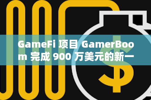 GameFi 项目 GamerBoom 完成 900 万美元的新一轮融资，NVIDIA 等参投