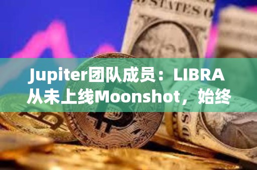 Jupiter团队成员：LIBRA从未上线Moonshot，始终显示警告