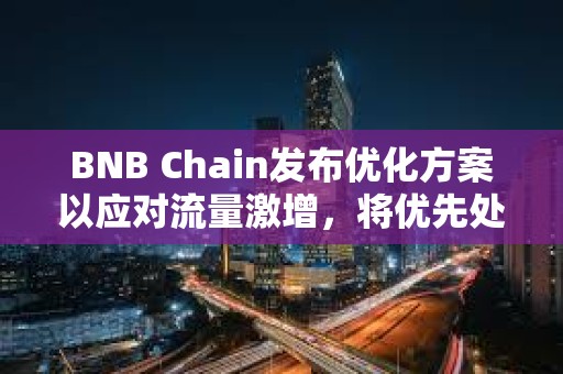 BNB Chain发布优化方案以应对流量激增,将优先处理Meme币交易 BNB Chain发布优化方案以应对流量激增,将优先处理Meme币交易