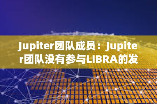 Jupiter团队成员：Jupiter团队没有参与LIBRA的发布