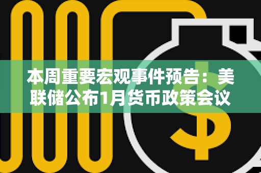 本周重要宏观事件预告:美联储公布1月货币政策会议纪要 本周重要宏观事件预告:美联储公布1月货币政策会议纪要