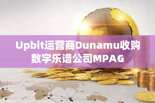 Upbit运营商Dunamu收购数字乐谱公司MPAG