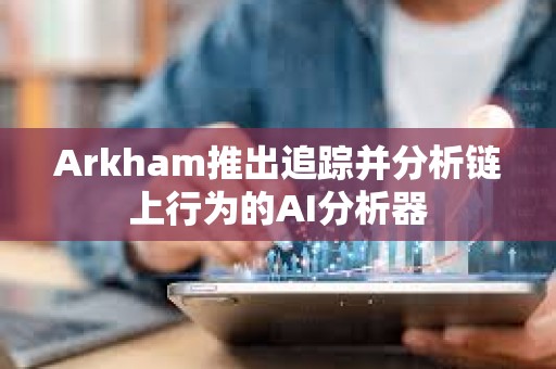 Arkham推出追踪并分析链上行为的AI分析器