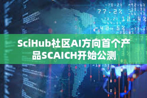 SciHub社区AI方向首个产品SCAICH开始公测
