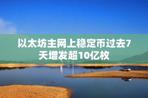 以太坊主网上稳定币过去7天增发超10亿枚