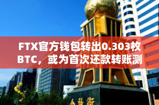FTX官方钱包转出0.303枚BTC，或为首次还款转账测试