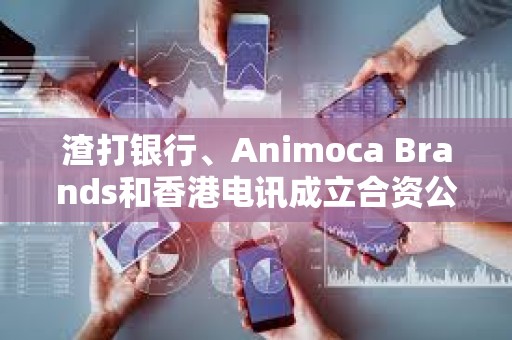渣打银行、Animoca Brands和香港电讯成立合资公司发行港元稳定币