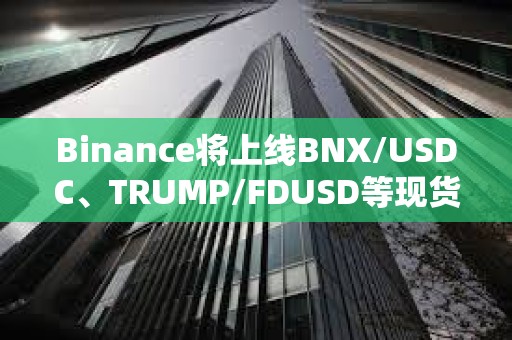 Binance将上线BNX/USDC、TRUMP/FDUSD等现货交易对