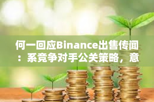 何一回应Binance出售传闻：系竞争对手公关策略，意在转移市场注意力