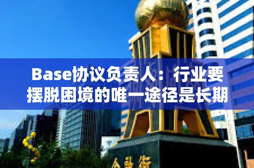 Base协议负责人：行业要摆脱困境的唯一途径是长期主义