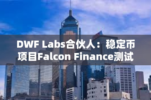 DWF Labs合伙人：稳定币项目Falcon Finance测试版现已上线