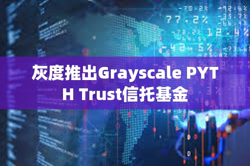 灰度推出Grayscale PYTH Trust信托基金
