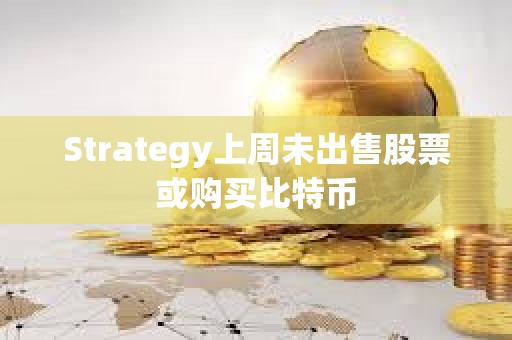 Strategy上周未出售股票或购买比特币