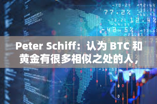 Peter Schiff：认为 BTC 和黄金有很多相似之处的人，对黄金一无所知