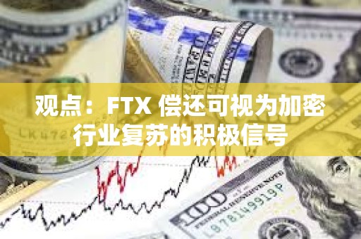 观点：FTX 偿还可视为加密行业复苏的积极信号