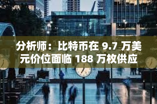 分析师：比特币在 9.7 万美元价位面临 188 万枚供应壁垒